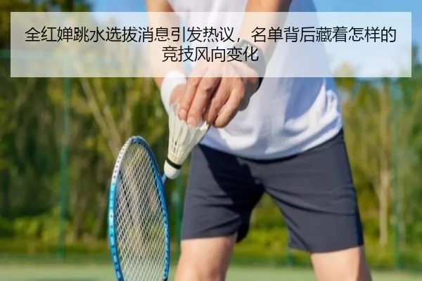 全红婵跳水选拔消息引发热议，名单背后藏着怎样的竞技风向变化 | pazhenren